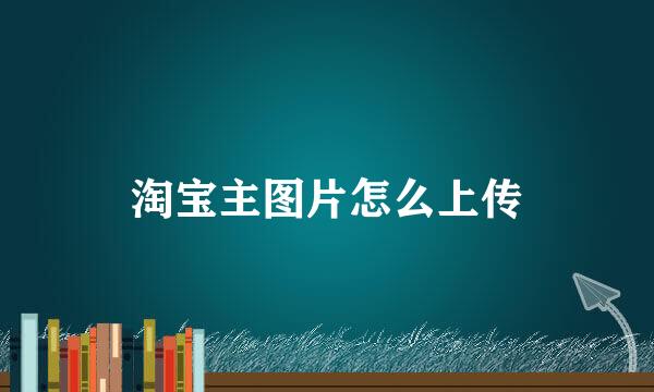 淘宝主图片怎么上传