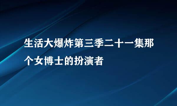 生活大爆炸第三季二十一集那个女博士的扮演者