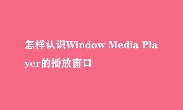 怎样认识Window Media Player的播放窗口