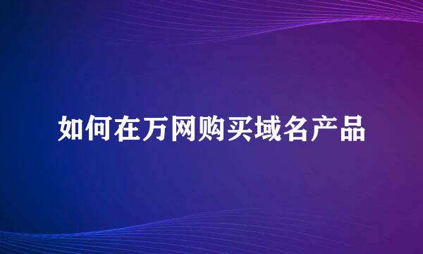 如何在万网购买域名产品
