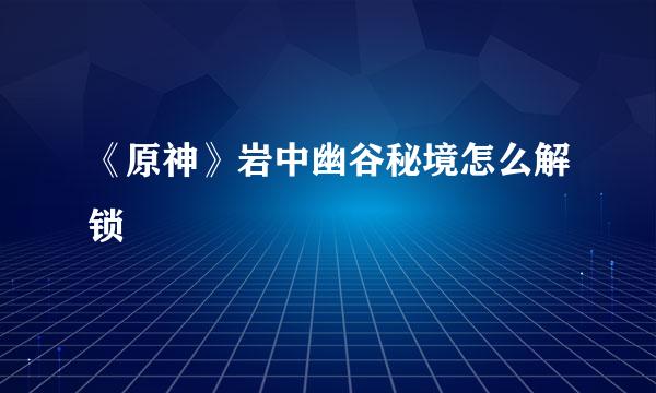 《原神》岩中幽谷秘境怎么解锁