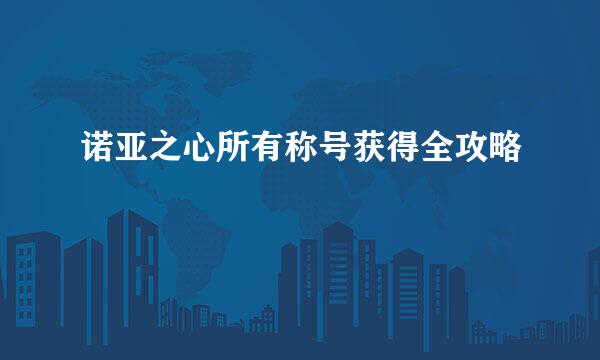 诺亚之心所有称号获得全攻略