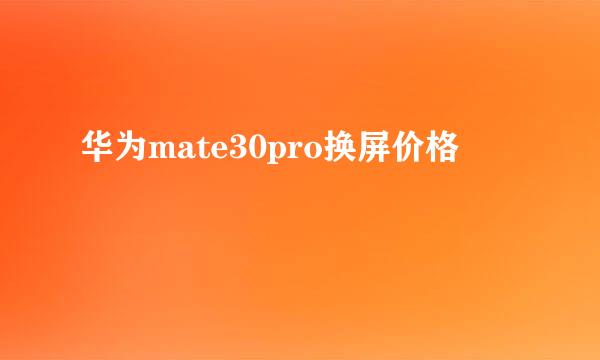华为mate30pro换屏价格