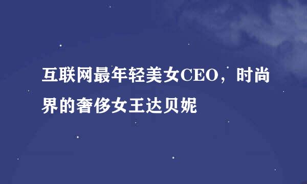 互联网最年轻美女CEO，时尚界的奢侈女王达贝妮