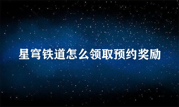 星穹铁道怎么领取预约奖励