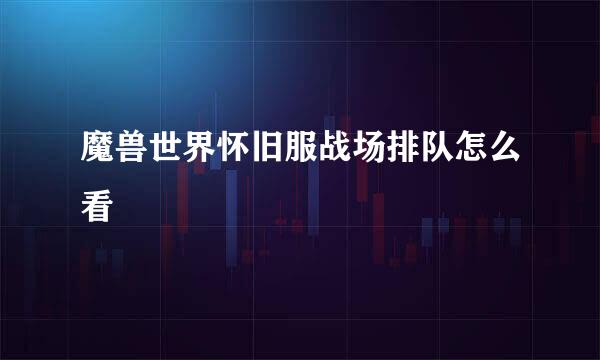 魔兽世界怀旧服战场排队怎么看