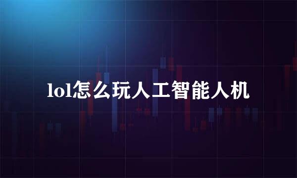 lol怎么玩人工智能人机