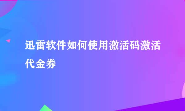 迅雷软件如何使用激活码激活代金券