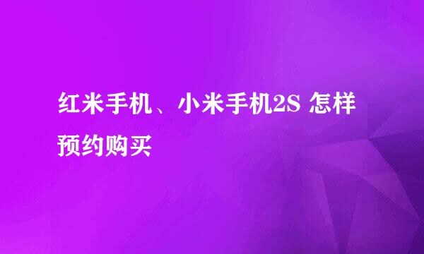红米手机、小米手机2S 怎样预约购买