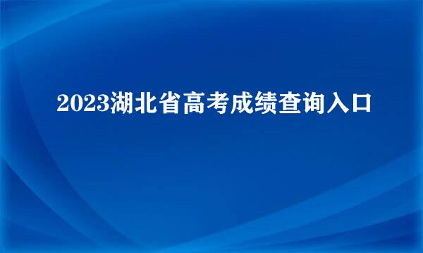 2023湖北省高考成绩查询入口