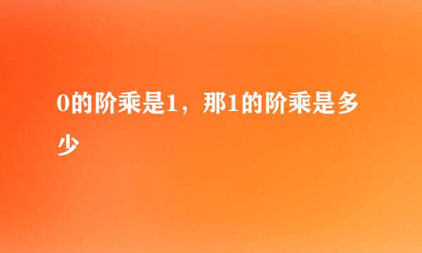 0的阶乘是1，那1的阶乘是多少