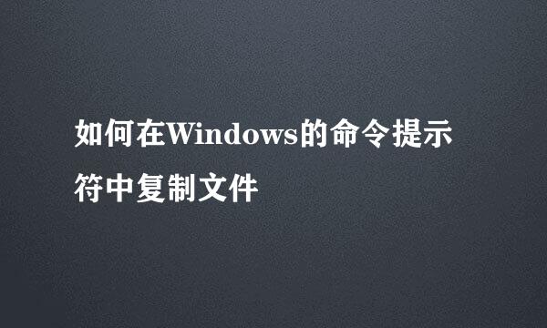 如何在Windows的命令提示符中复制文件