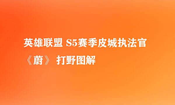 英雄联盟 S5赛季皮城执法官 《蔚》 打野图解