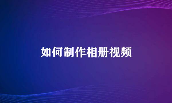 如何制作相册视频