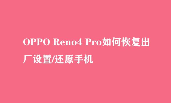 OPPO Reno4 Pro如何恢复出厂设置/还原手机