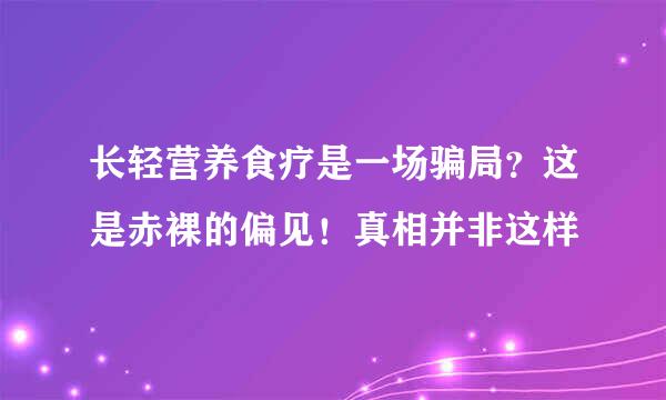 长轻营养食疗是一场骗局？这是赤裸的偏见！真相并非这样