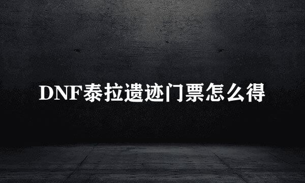 DNF泰拉遗迹门票怎么得