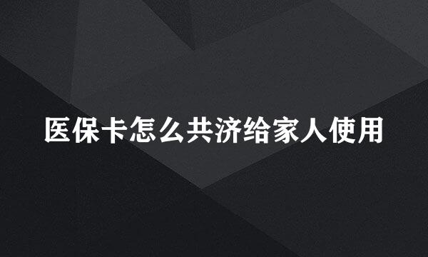 医保卡怎么共济给家人使用