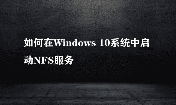如何在Windows 10系统中启动NFS服务