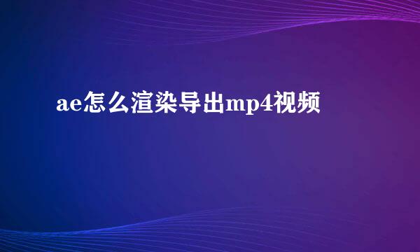 ae怎么渲染导出mp4视频
