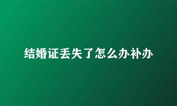 结婚证丢失了怎么办补办