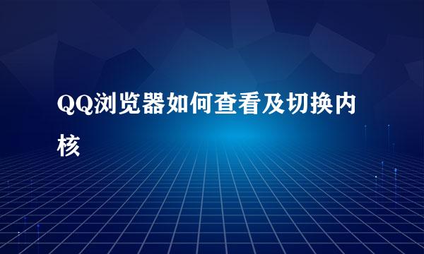 QQ浏览器如何查看及切换内核