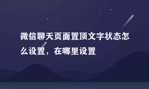微信聊天页面置顶文字状态怎么设置，在哪里设置