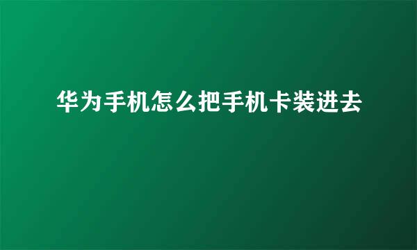 华为手机怎么把手机卡装进去