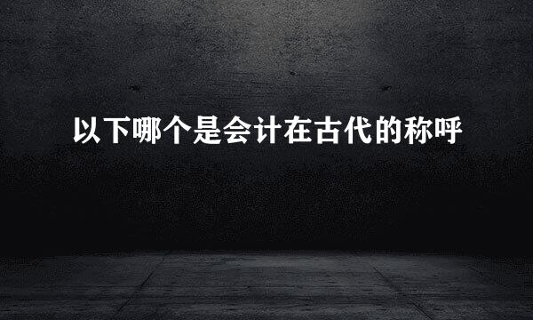 以下哪个是会计在古代的称呼