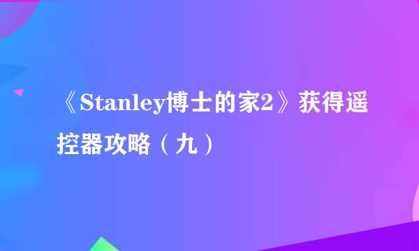 《Stanley博士的家2》获得遥控器攻略（九）