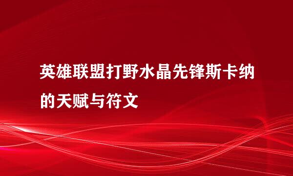英雄联盟打野水晶先锋斯卡纳的天赋与符文