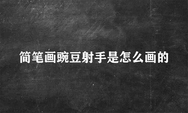 简笔画豌豆射手是怎么画的