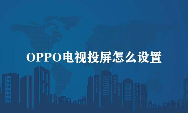 OPPO电视投屏怎么设置