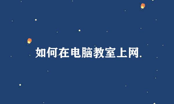 如何在电脑教室上网