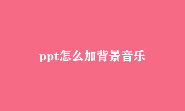 ppt怎么加背景音乐
