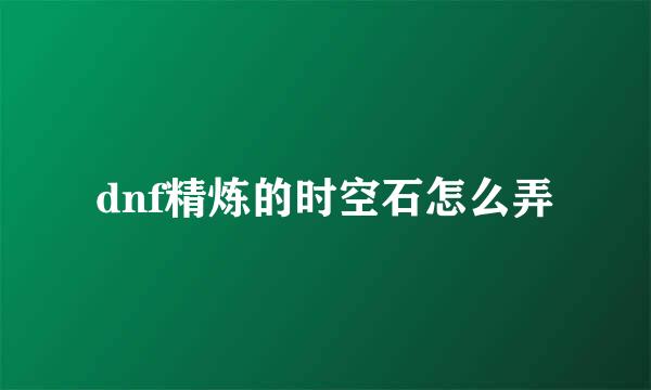 dnf精炼的时空石怎么弄
