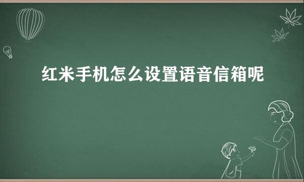 红米手机怎么设置语音信箱呢