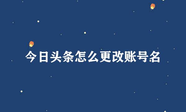 今日头条怎么更改账号名