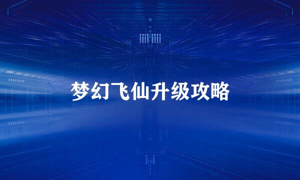 梦幻飞仙升级攻略