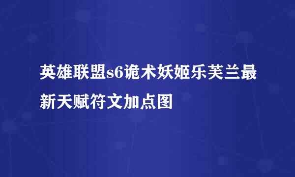 英雄联盟s6诡术妖姬乐芙兰最新天赋符文加点图