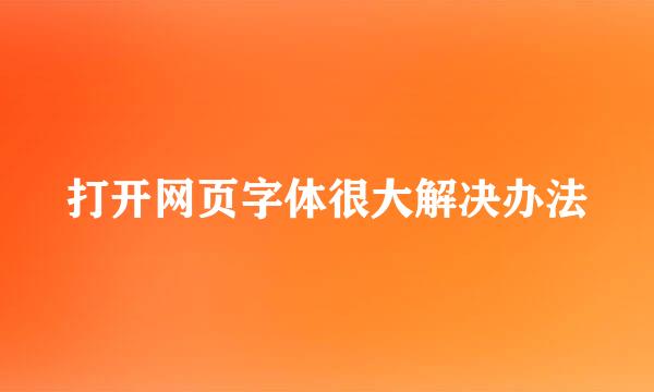 打开网页字体很大解决办法