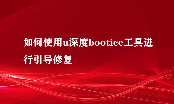 如何使用u深度bootice工具进行引导修复
