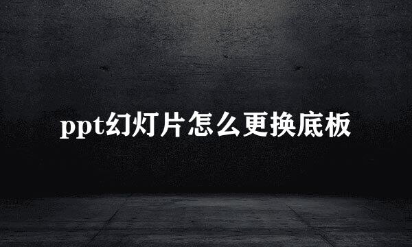 ppt幻灯片怎么更换底板
