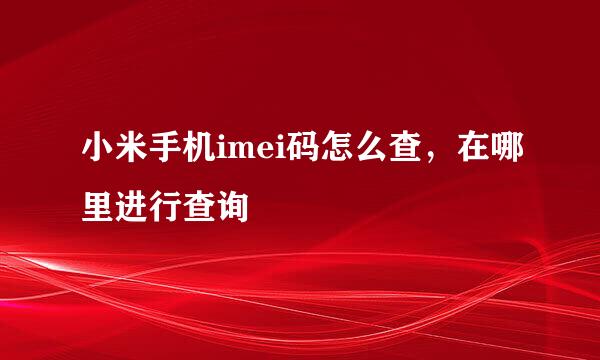 小米手机imei码怎么查，在哪里进行查询