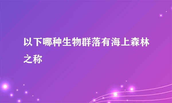 以下哪种生物群落有海上森林之称