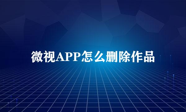 微视APP怎么删除作品