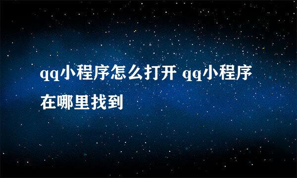 qq小程序怎么打开 qq小程序在哪里找到