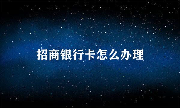 招商银行卡怎么办理