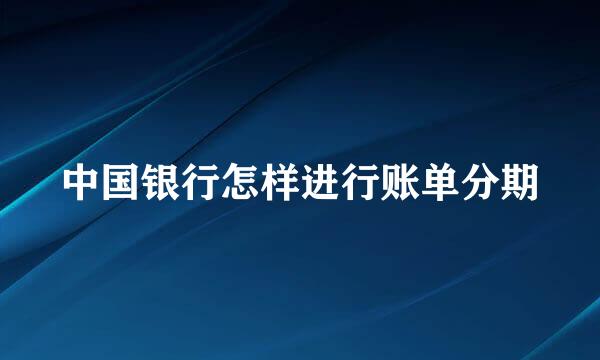 中国银行怎样进行账单分期