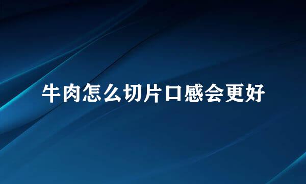 牛肉怎么切片口感会更好